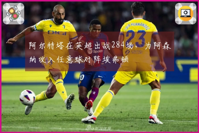 阿尔特塔在英超出战284场，为阿森纳攻入任意球对阵埃弗顿