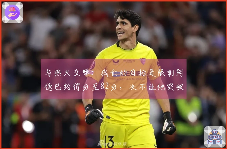 与热火交锋：我们的目标是限制阿德巴约得分至82分，决不让他突破83分