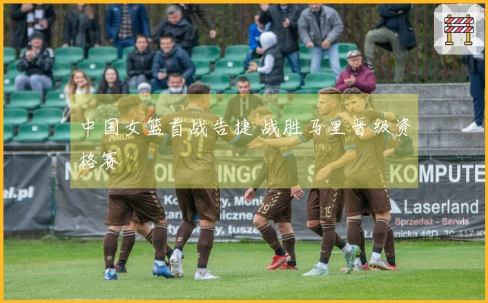 中国女篮首战告捷 战胜马里晋级资格赛