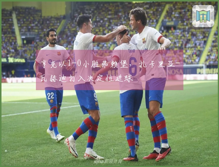 亨克以1-0小胜弗赖堡，扎卡里亚-瓦赫迪打入决定性进球