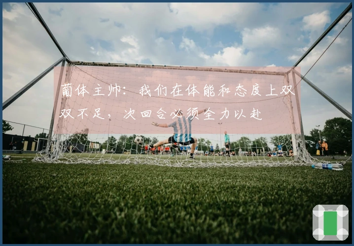 葡体主帅：我们在体能和态度上双双不足，次回合必须全力以赴