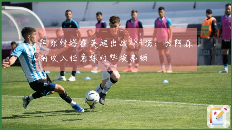 阿尔特塔在英超出战284场，为阿森纳攻入任意球对阵埃弗顿