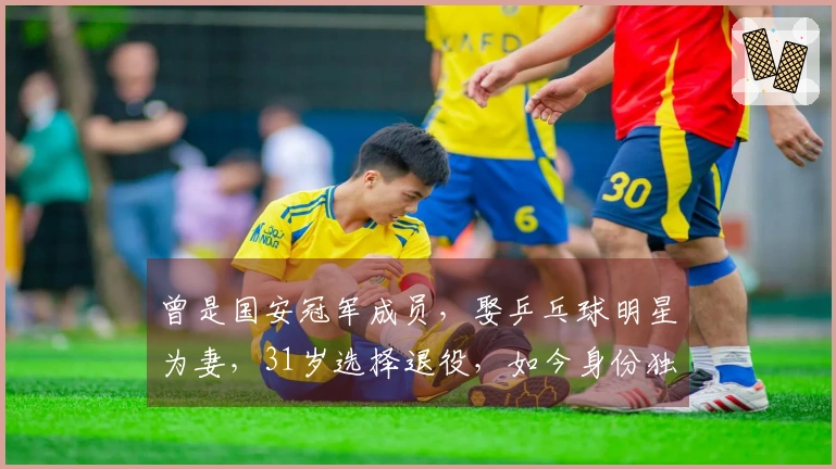 曾是国安冠军成员，娶乒乓球明星为妻，31岁选择退役，如今身份独特
