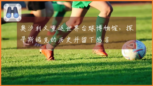 奥沙利文重返世界台球博物馆，探寻斯诺克的历史并留下感言