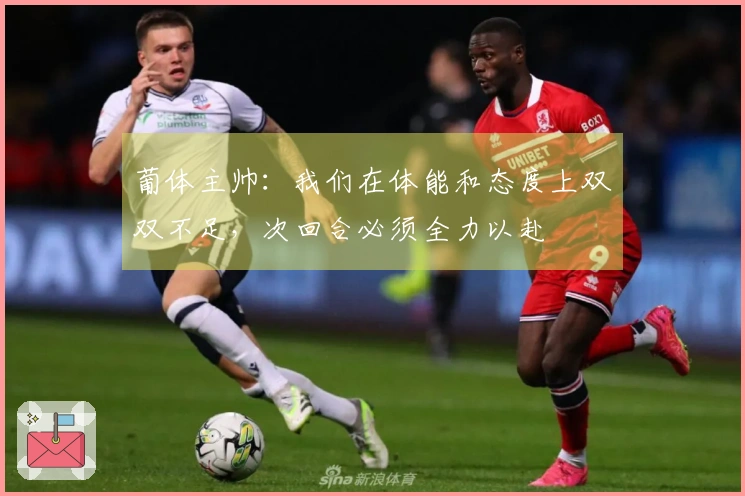 葡体主帅：我们在体能和态度上双双不足，次回合必须全力以赴