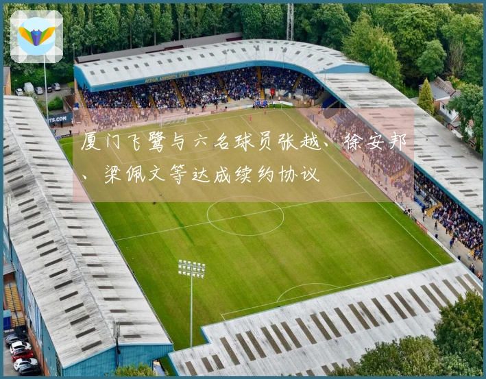 厦门飞鹭与六名球员张越、徐安邦、梁佩文等达成续约协议