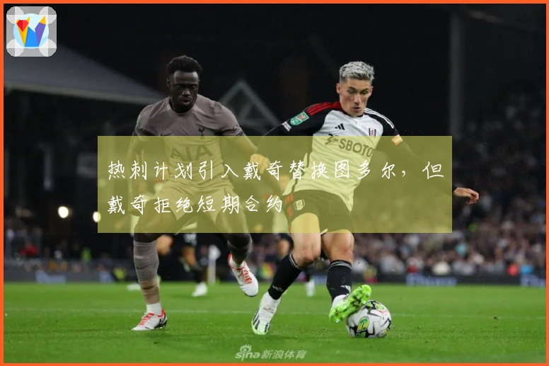热刺计划引入戴奇替换图多尔，但戴奇拒绝短期合约