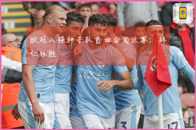 欧冠八强种子队首回合淘汰赛：拜仁独胜