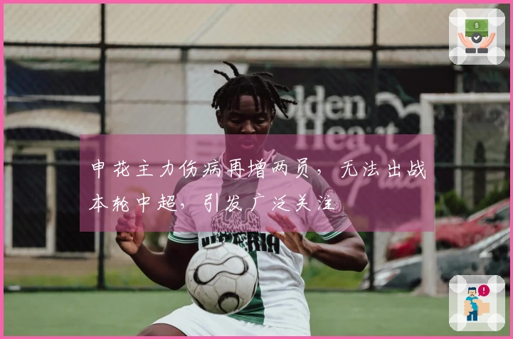 申花主力伤病再增两员，无法出战本轮中超，引发广泛关注